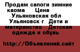 Продам сапоги зимние каома.  › Цена ­ 1 800 - Ульяновская обл., Ульяновск г. Дети и материнство » Детская одежда и обувь   